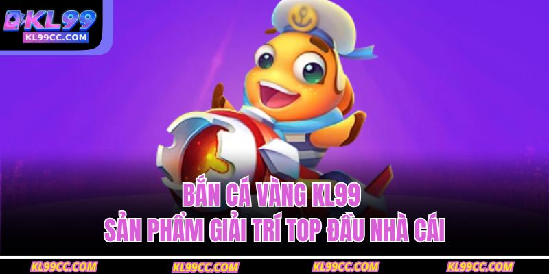 Bắn Cá Vàng KL99