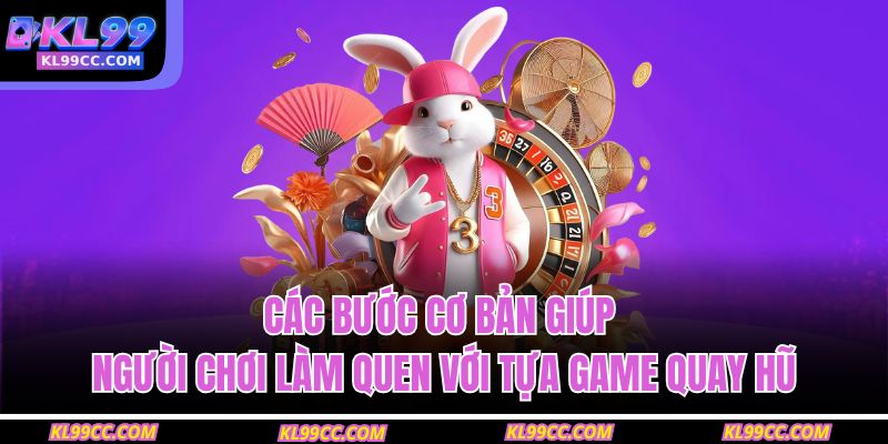 Các bước cơ bản giúp người chơi làm quen với tựa game quay hũ