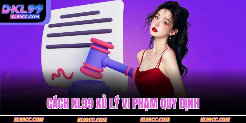 Cách KL99 xủ lý vi phạm quy định