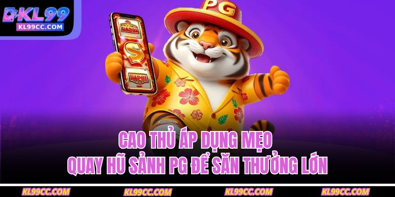 Cao thủ áp dụng mẹo quay hũ sảnh PG để săn thưởng lớn 