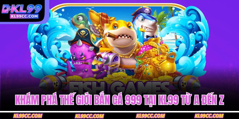 Khám phá thế giới bắn cá 999 tại KL99 từ A đến Z