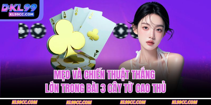 Mẹo và chiến thuật thắng lớn trong bài 3 cây từ cao thủ