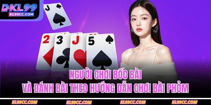Người chơi bốc bài và đánh bài theo hướng dẫn chơi bài phỏm
