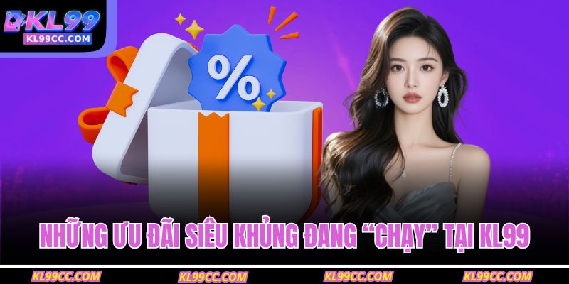 Những ưu đãi siêu khủng đang “chạy” tại KL99