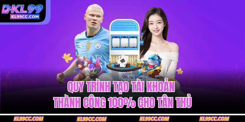Quy trình tạo tài khoản thành công 100% cho tân thủ